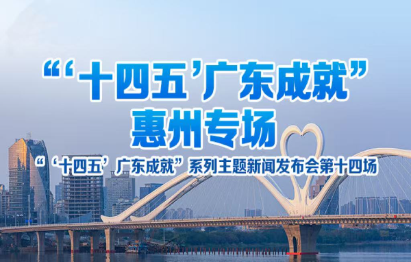 “‘十四五’廣東成就”惠州專場新聞發(fā)布會